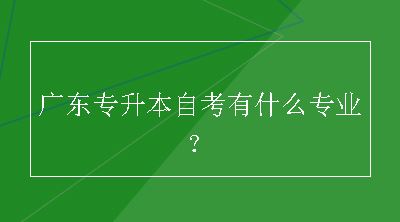 广东专升本自考有什么专业？