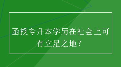 函授专升本学历在社会上可有立足之地？