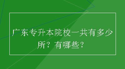 广东专升本院校一共有多少所？有哪些？