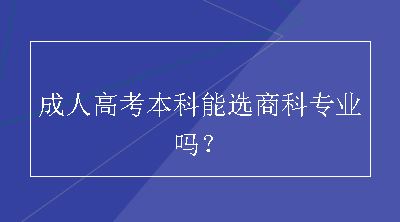 成人高考本科能选商科专业吗？