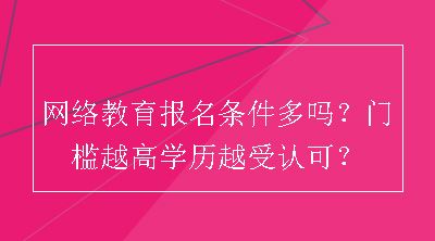 网络教育报名条件多吗？门槛越高学历越受认可？