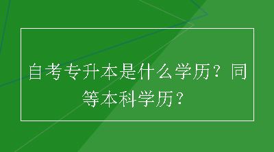 自考专升本是什么学历？同等本科学历？