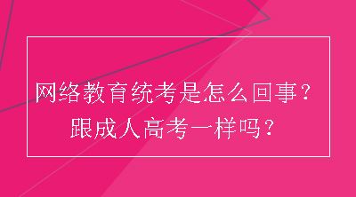 网络教育统考是怎么回事？跟成人高考一样吗？