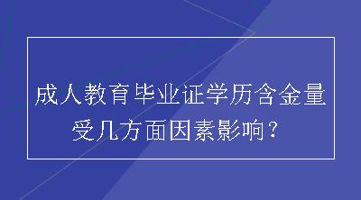 成人教育毕业证学历含金量受几方面因素影响？