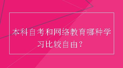 本科自考和网络教育哪种学习比较自由？