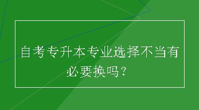 自考专升本专业选择不当有必要换吗？