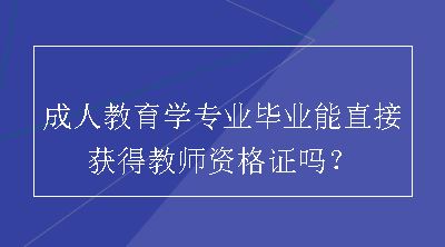 成人教育学专业毕业能直接获得教师资格证吗？