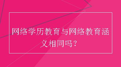 网络学历教育与网络教育涵义相同吗？