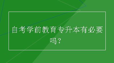 自考学前教育专升本有必要吗？