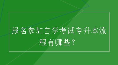 报名参加自学考试专升本流程有哪些？