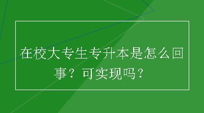 在校大专生专升本是怎么回事？可实现吗？