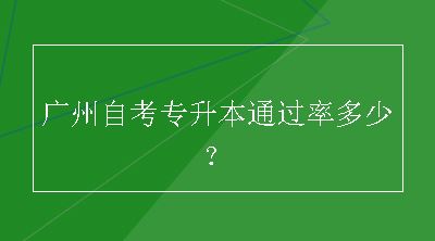 广州自考专升本通过率多少？