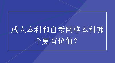 成人本科和自考网络本科哪个更有价值？