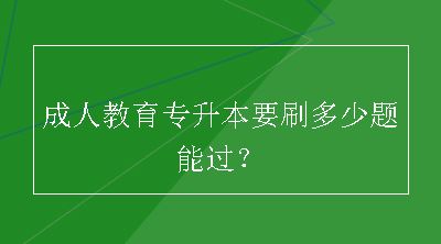 成人教育专升本要刷多少题能过？