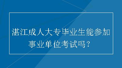 湛江成人大专毕业生能参加事业单位考试吗？