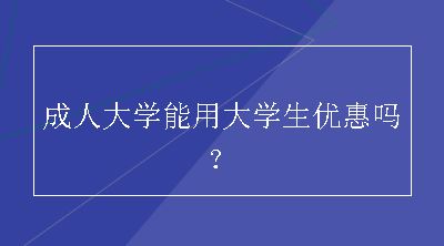 成人大学能用大学生优惠吗？