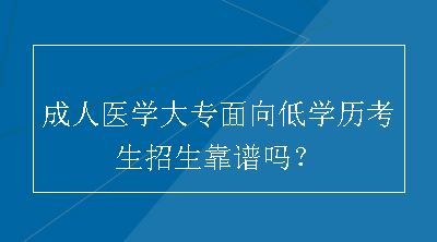 成人医学大专面向低学历考生招生靠谱吗？