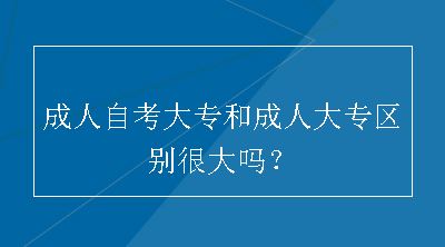 成人自考大专和成人大专区别很大吗？