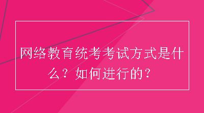 网络教育统考考试方式是什么？如何进行的？