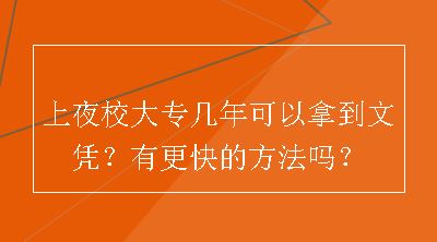 上夜校大专几年可以拿到文凭？有更快的方法吗？