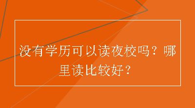 没有学历可以读夜校吗？哪里读比较好？