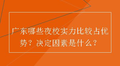 广东哪些夜校实力比较占优势？决定因素是什么？