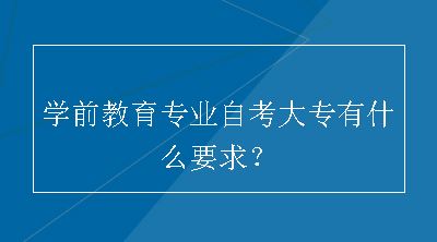 学前教育专业自考大专有什么要求？