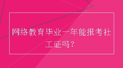 网络教育毕业一年能报考社工证吗？