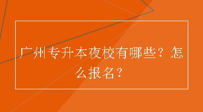 广州专升本夜校有哪些？怎么报名？