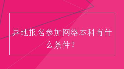 异地报名参加网络本科有什么条件？