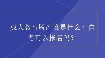 成人教育脱产班是什么？自考可以报名吗？