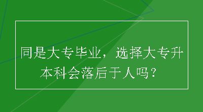 同是大专毕业，选择大专升本科会落后于人吗？