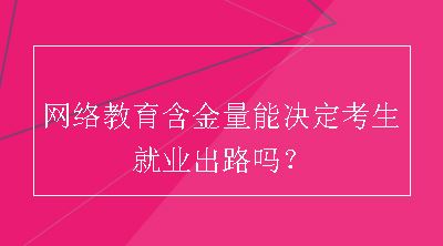 网络教育含金量能决定考生就业出路吗？