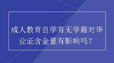 成人教育自学有无学籍对毕业证含金量有影响吗？