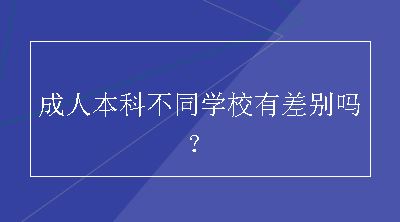 成人本科不同学校有差别吗？