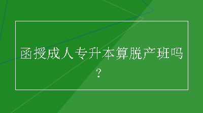 函授成人专升本算脱产班吗？