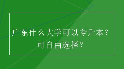 广东什么大学可以专升本？可自由选择？