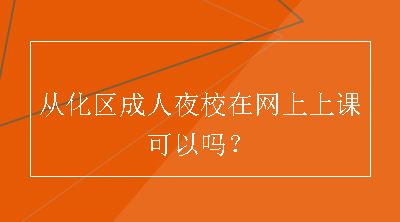 从化区成人夜校在网上上课可以吗？