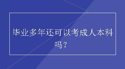 毕业多年还可以考成人本科吗？