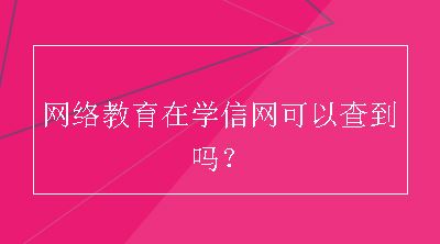 网络教育在学信网可以查到吗？