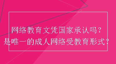 网络教育文凭国家承认吗？是唯一的成人网络受教育形式？