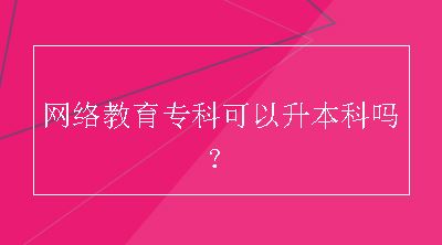 网络教育专科可以升本科吗？