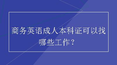 商务英语成人本科证可以找哪些工作？