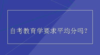 自考教育学要求平均分吗？