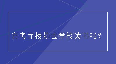 自考面授是去学校读书吗？