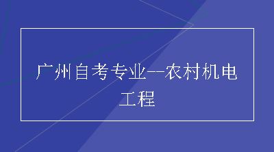 广州自考专业--农村机电工程