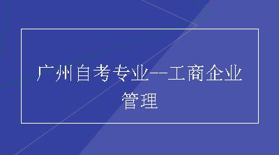 广州自考专业--工商企业管理