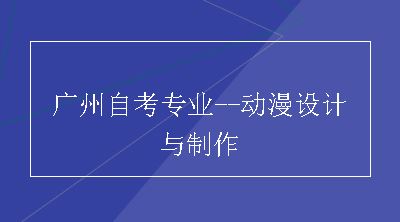 广州自考专业--动漫设计与制作