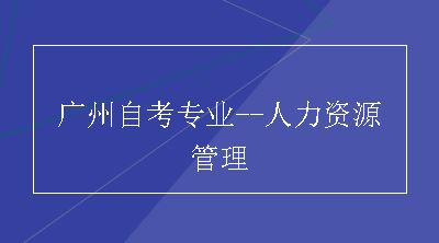 广州自考专业--人力资源管理