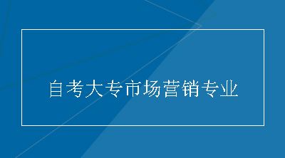 自考大专市场营销专业